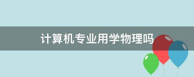 计算机专业用学物理吗（计算机类专业学物理吗）