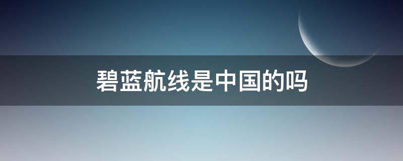 碧蓝航线是中国的吗 碧蓝航线是哪国的