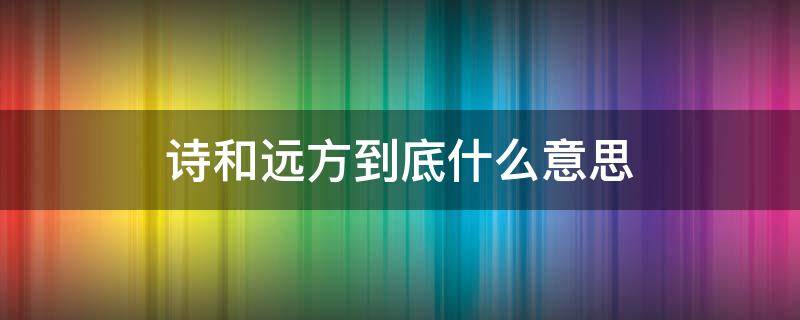 诗和远方到底什么意思 诗和远方 是什么意思