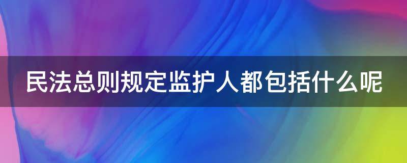 民法总则规定监护人都包括什么呢