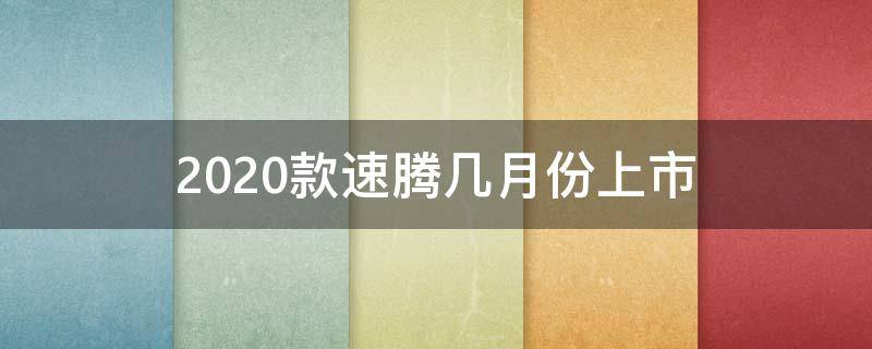 2020款速腾几月份上市（速腾2020款是从几月开始生产的）