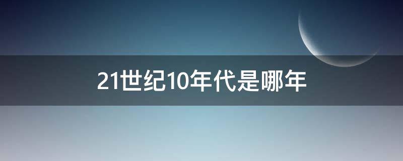 21世纪10年代是哪年（21世纪10年代是多少年到多少年）