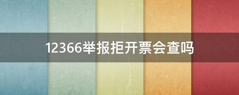 12366举报拒开票会查吗（12366怎么举报不开发票）