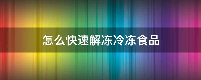 怎么快速解冻冷冻食品 怎样快速解冻冷冻食品