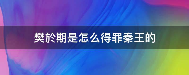 樊於期是怎么得罪秦王的 为什么秦王恨樊於期