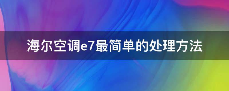 海尔空调e7最简单的处理方法（海尔空调运行三分钟出现e7怎么处理）