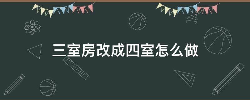 三室房改成四室怎么做（三室的房子怎么改成四室）