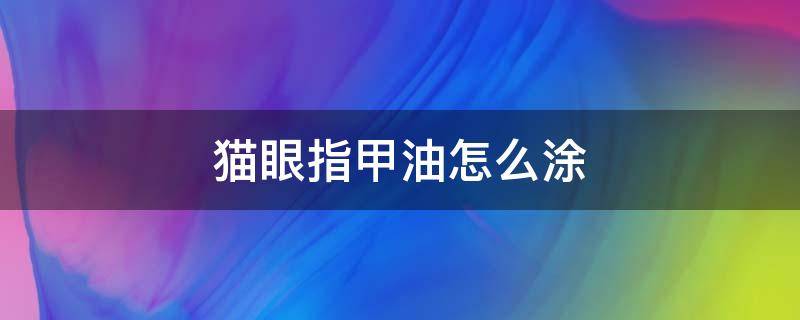 猫眼指甲油怎么涂 猫眼指甲油怎么涂教程