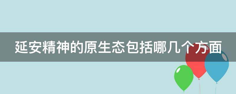 延安精神的原生态包括哪几个方面