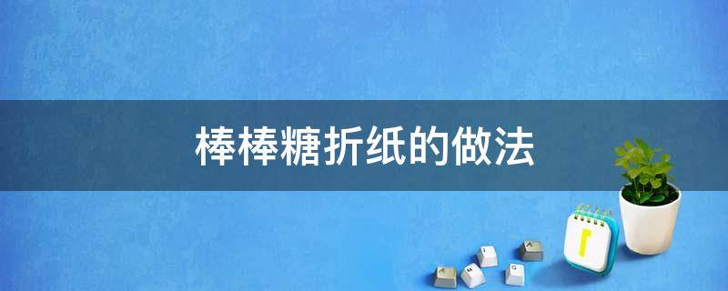 棒棒糖折纸的做法（棒棒糖的折法手工纸怎么折）