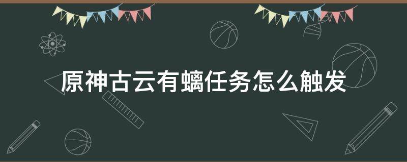 原神古云有螭任务怎么触发（原神古云有螭任务哪里触发）