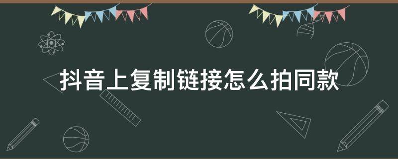 抖音上复制链接怎么拍同款 抖音复制链接然后怎么拍同款