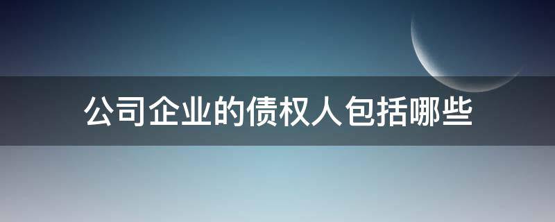 公司企业的债权人包括哪些 企业债权包括什么