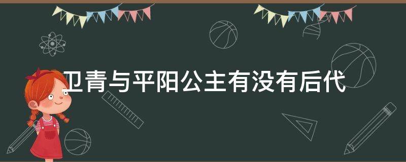 卫青与平阳公主有没有后代 卫青的儿子是平阳公主生的吗