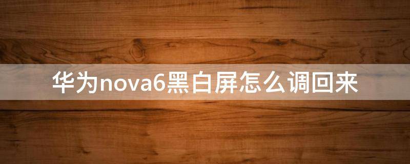 华为nova6黑白屏怎么调回来（华为nova6手机黑白屏怎么调回来教程）