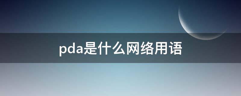 pda是什么网络用语（网络pda是什么意思）