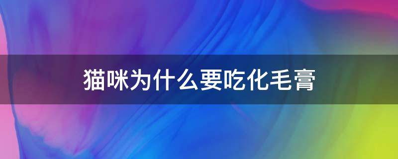 猫咪为什么要吃化毛膏 猫咪到底吃不吃化毛膏