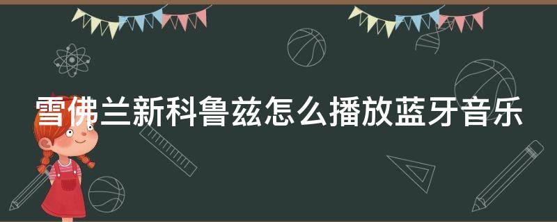 雪佛兰新科鲁兹怎么播放蓝牙音乐 雪佛兰科鲁兹怎样播放蓝牙音乐