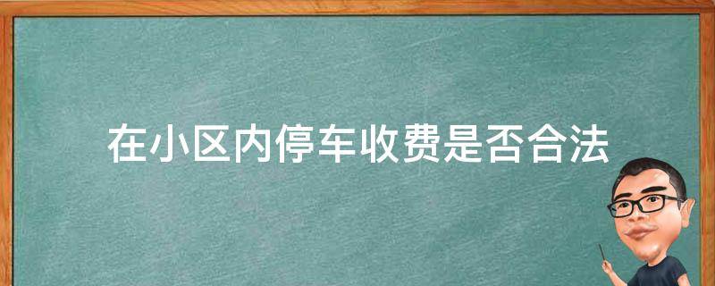 在小区内停车收费是否合法（小区收取停车费是否合法）