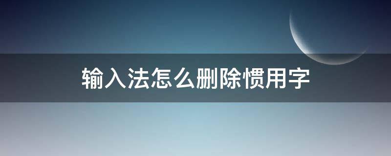 输入法怎么删除惯用字 小艺输入法怎么删除惯用字