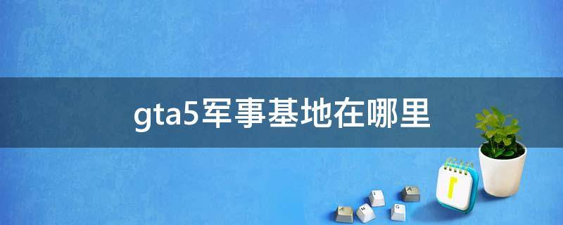 gta5军事基地在哪里 gta5军事基地在哪里 坐标