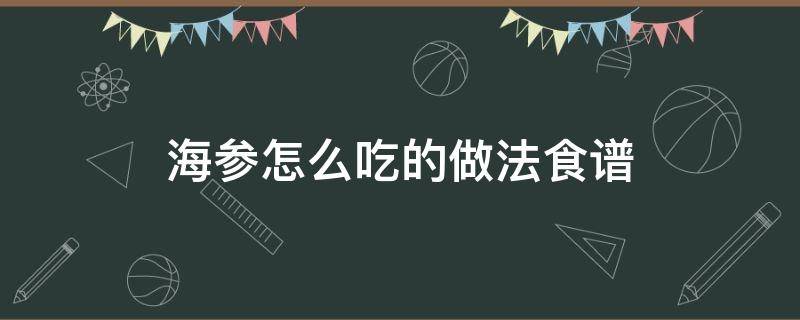 海参怎么吃的做法食谱 海参的简单吃法与做法