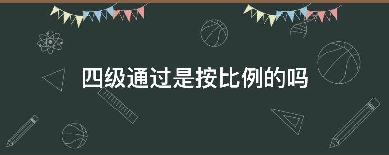 四级通过是按比例的吗 四级一般过的比例是多少