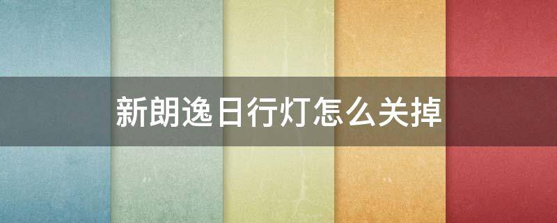 新朗逸日行灯怎么关掉 朗逸启航日行大灯怎么关闭