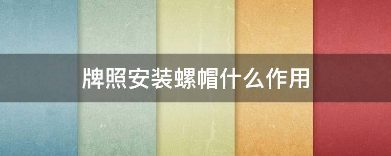 牌照安装螺帽什么作用 牌照螺帽干嘛用的