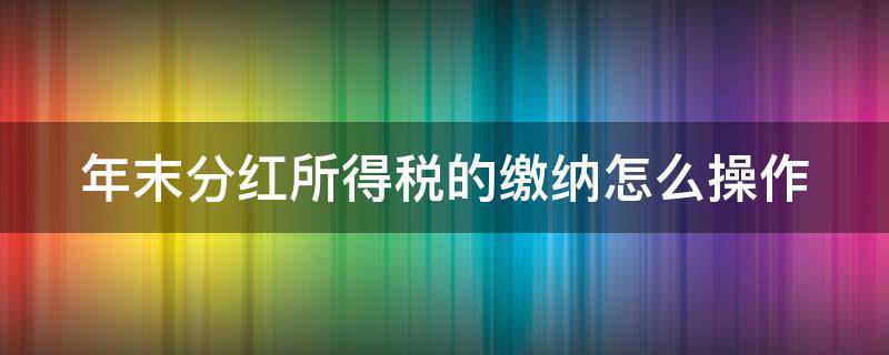 年末分红所得税的缴纳怎么操作 年末分红分录