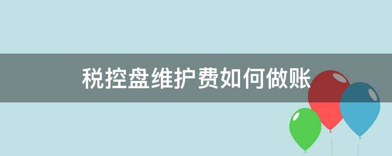 税控盘维护费如何做账 怎么交税控盘维护费