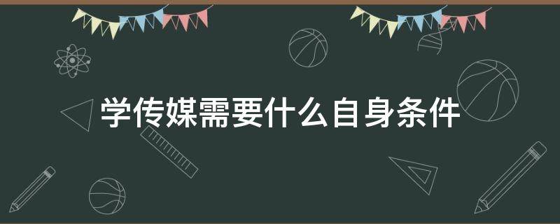 学传媒需要什么自身条件 学传媒要具备怎样的条件