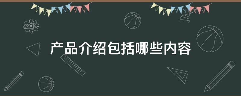 产品介绍包括哪些内容 计划书产品介绍包括哪些内容