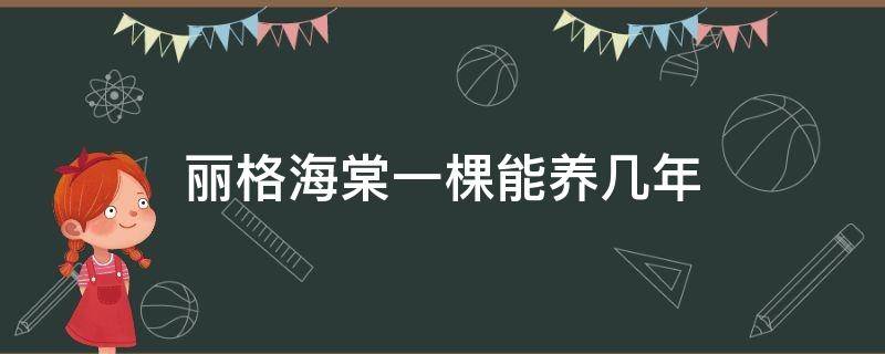 丽格海棠一棵能养几年（丽格海棠能养活吗）