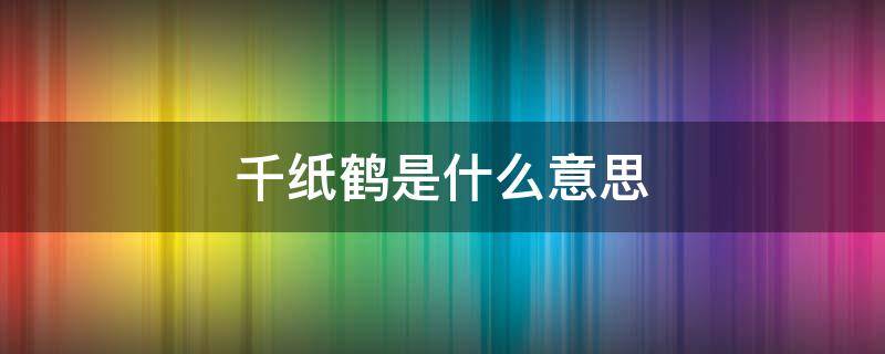 千纸鹤是什么意思 女生送我千纸鹤是什么意思