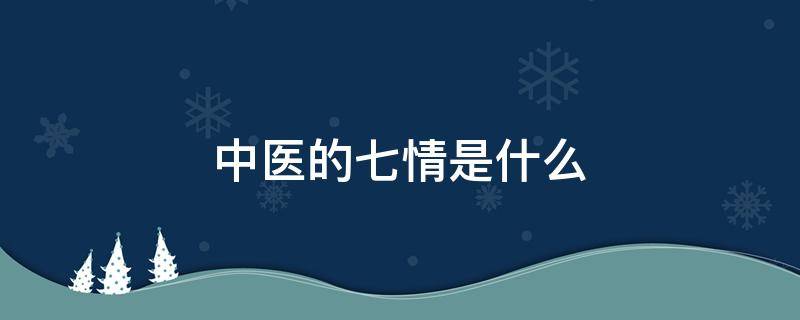 中医的七情是什么 中医七情的定义