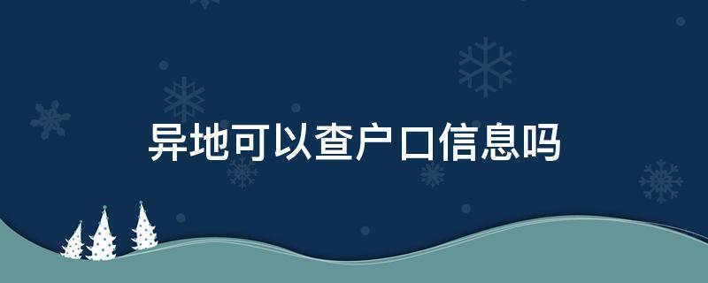 异地可以查户口信息吗（异地公安局可以查户口信息吗）