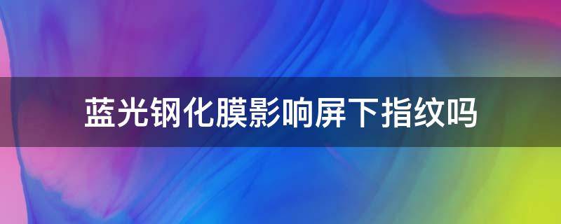 蓝光钢化膜影响屏下指纹吗 贴了蓝光膜会影响指纹吗