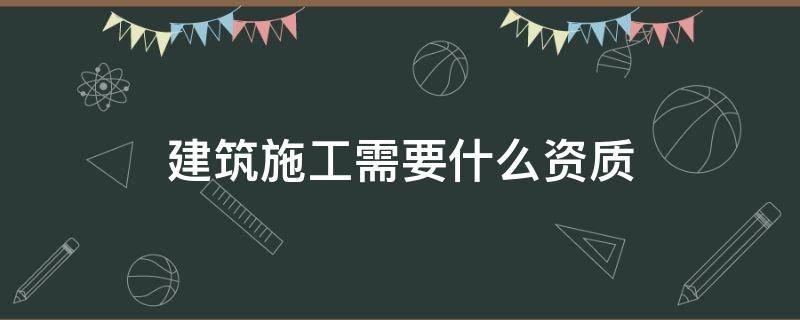 建筑施工需要什么资质 建筑资质要求