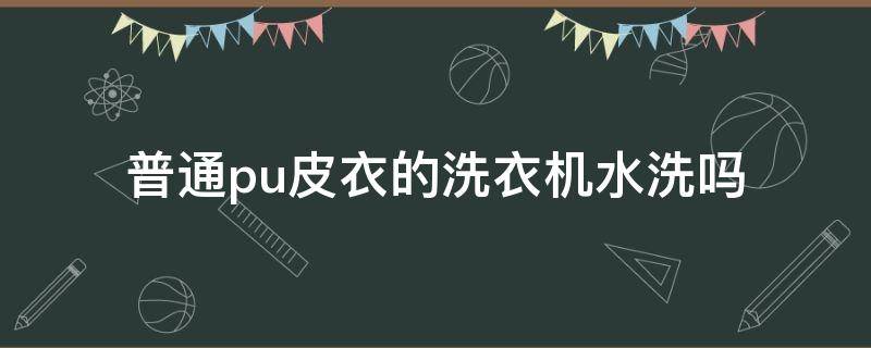 普通pu皮衣的洗衣机水洗吗（pu皮衣能洗衣机洗吗）