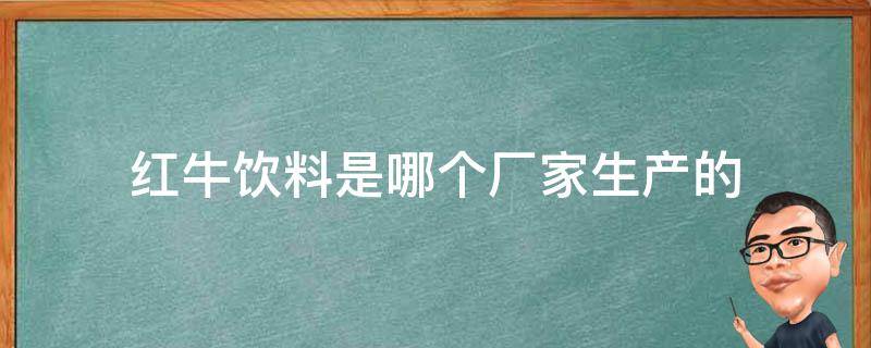 红牛饮料是哪个厂家生产的 红牛饮料是哪个公司生产的