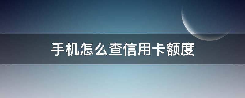 手机怎么查信用卡额度 手机怎么查信用卡额度余额