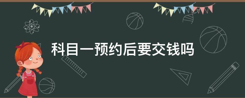 科目一预约后要交钱吗（科目一预约完要交钱吗）