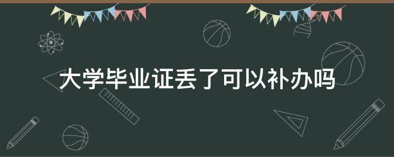 大学毕业证丢了可以补办吗 大学毕业证丢了怎么办可以补办吗