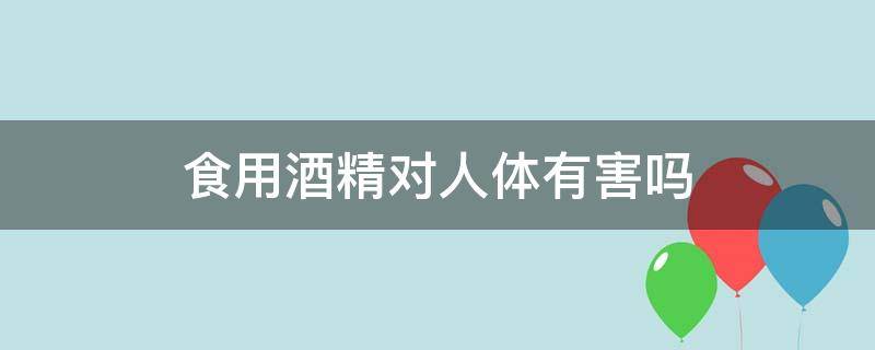 食用酒精对人体有害吗（面条里的食用酒精对人体有害吗）