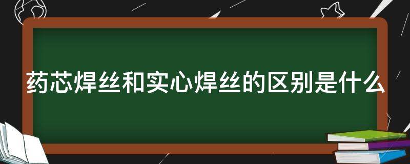 药芯焊丝和实心焊丝的区别是什么 药芯焊丝和实心焊丝哪个焊接强度高