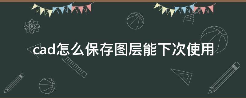 cad怎么保存图层能下次使用（cad2018怎么保存图层能下次使用）