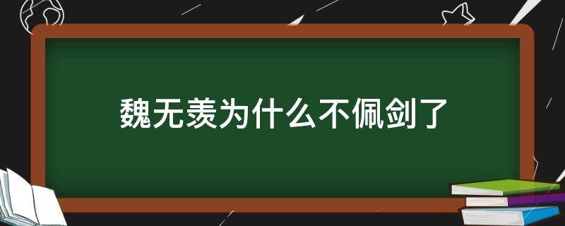 魏无羡为什么不佩剑了（魏无羡为什么不用剑了）