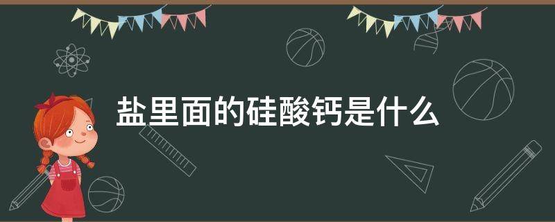 盐里面的硅酸钙是什么 硅酸钙属于硅酸盐吗