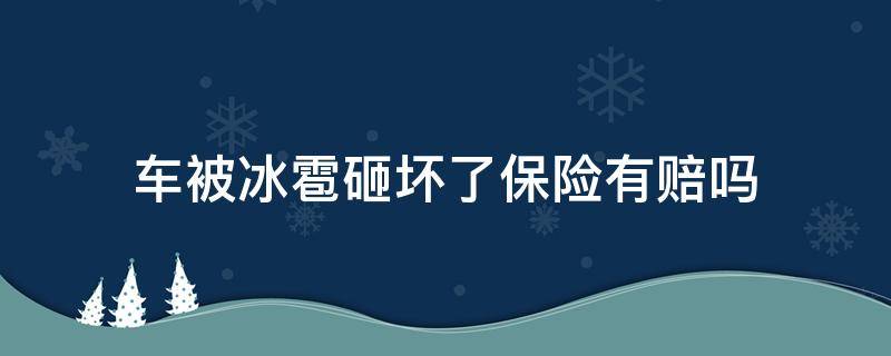 车被冰雹砸坏了保险有赔吗 车被冰雹砸了保险理赔吗